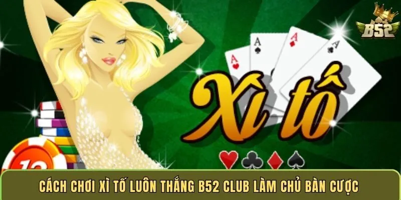 cach-choi-xi-to-luon-thang-b52-club-lam-chu-ban-cuoc